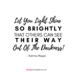 Let your light shine so brightly that others can see their way out of the darkness