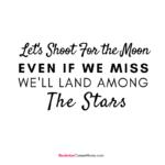 Lets shoot for the moon, even if we miss we'll land among the stars